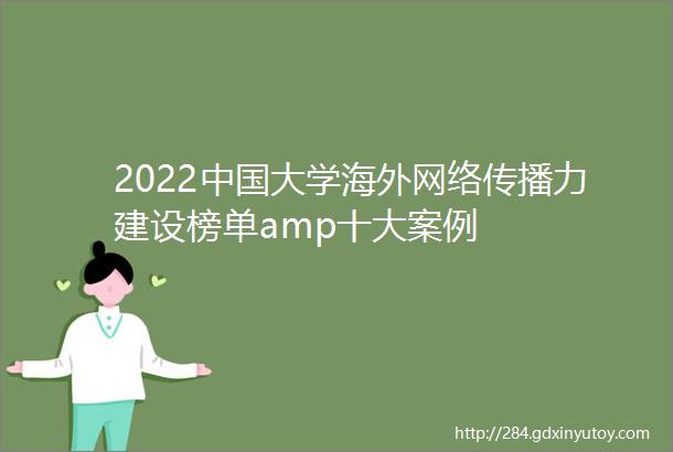 2022中国大学海外网络传播力建设榜单amp十大案例